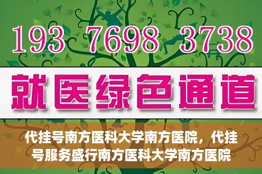 代挂号南方医科大学南方医院，代挂号服务盛行南方医科大学南方医院