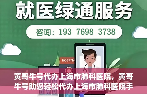 黄哥牛号代办上海市肺科医院，黄哥牛号助您轻松代办上海市肺科医院手续。
