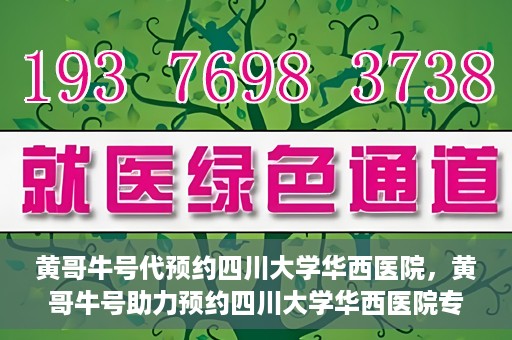 黄哥牛号代预约四川大学华西医院，黄哥牛号助力预约四川大学华西医院专业服务