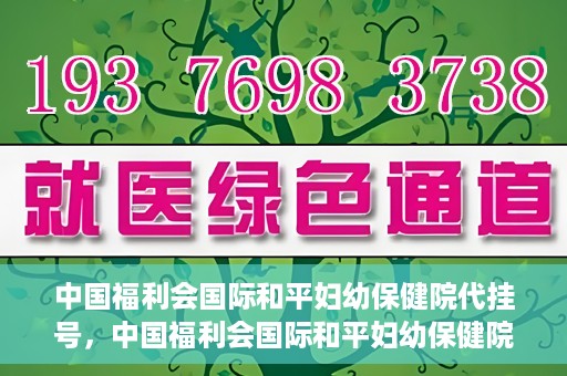 中国福利会国际和平妇幼保健院代挂号，中国福利会国际和平妇幼保健院便捷代挂号服务