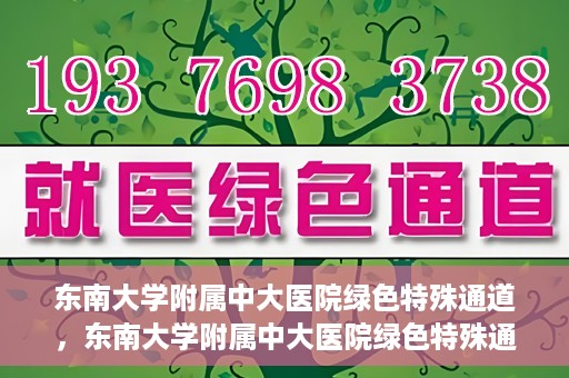 东南大学附属中大医院绿色特殊通道，东南大学附属中大医院绿色特殊通道，健康守护的快捷之路