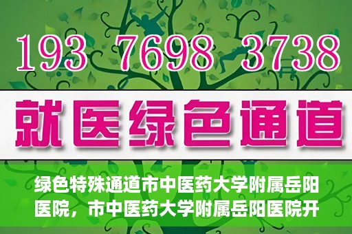 绿色特殊通道市中医药大学附属岳阳医院，市中医药大学附属岳阳医院开通绿色特殊通道服务