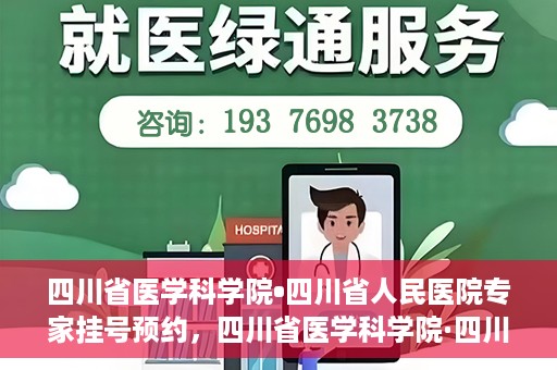 四川省医学科学院•四川省人民医院专家挂号预约，四川省医学科学院·四川省人民医院专家挂号预约攻略解析