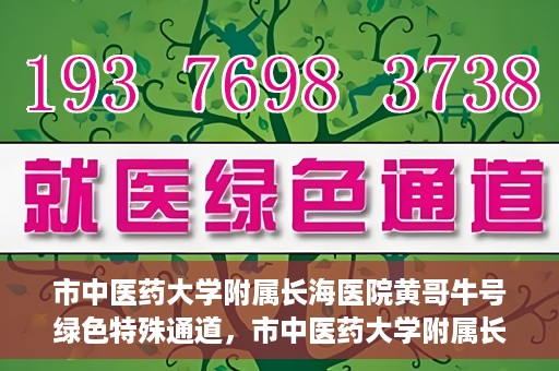 市中医药大学附属长海医院黄哥牛号绿色特殊通道，市中医药大学附属长海医院开通黄哥牛号绿色特殊通道，助力健康事业前行