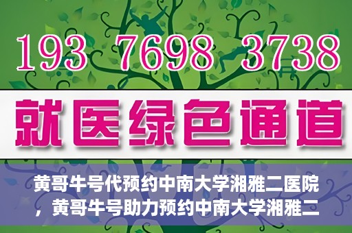 黄哥牛号代预约中南大学湘雅二医院，黄哥牛号助力预约中南大学湘雅二医院专家号