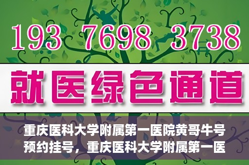 重庆医科大学附属第一医院黄哥牛号预约挂号，重庆医科大学附属第一医院黄哥牛号预约挂号攻略