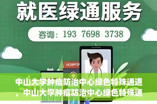中山大学肿瘤防治中心绿色特殊通道，中山大学肿瘤防治中心绿色特殊通道，守护生命，快速通行之道