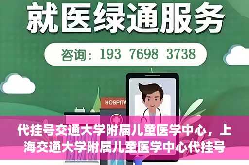 代挂号交通大学附属儿童医学中心，上海交通大学附属儿童医学中心代挂号服务启动