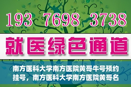 南方医科大学南方医院黄哥牛号预约挂号，南方医科大学南方医院黄哥名医牛号预约挂号攻略
