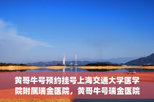 黄哥牛号预约挂号上海交通大学医学院附属瑞金医院，黄哥牛号瑞金医院预约挂号服务启动