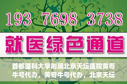 首都医科大学附属北京天坛医院黄哥牛号代办，黄哥牛号代办，北京天坛医院就医新通道