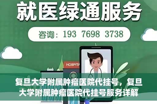 复旦大学附属肿瘤医院代挂号，复旦大学附属肿瘤医院代挂号服务详解