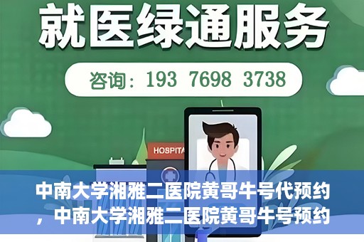 中南大学湘雅二医院黄哥牛号代预约，中南大学湘雅二医院黄哥牛号预约服务启动