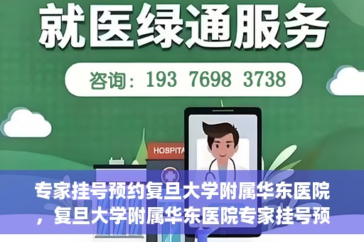 专家挂号预约复旦大学附属华东医院，复旦大学附属华东医院专家挂号预约解析