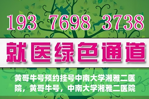 黄哥牛号预约挂号中南大学湘雅二医院，黄哥牛号，中南大学湘雅二医院预约挂号攻略