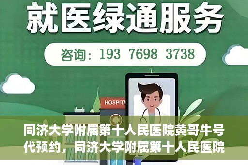 同济大学附属第十人民医院黄哥牛号代预约，同济大学附属第十人民医院黄哥牛号预约服务启动