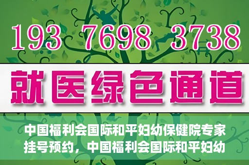 中国福利会国际和平妇幼保健院专家挂号预约，中国福利会国际和平妇幼保健院专家挂号预约攻略