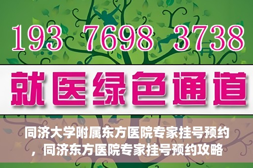 同济大学附属东方医院专家挂号预约，同济东方医院专家挂号预约攻略