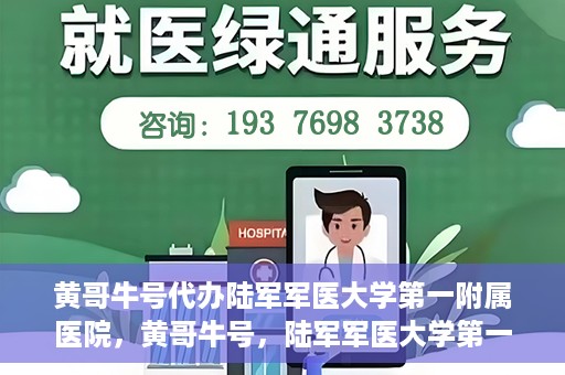 黄哥牛号代办陆军军医大学第一附属医院，黄哥牛号，陆军军医大学第一附属医院代办服务详解