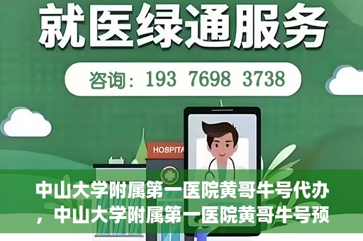 中山大学附属第一医院黄哥牛号代办，中山大学附属第一医院黄哥牛号预约挂号代办攻略