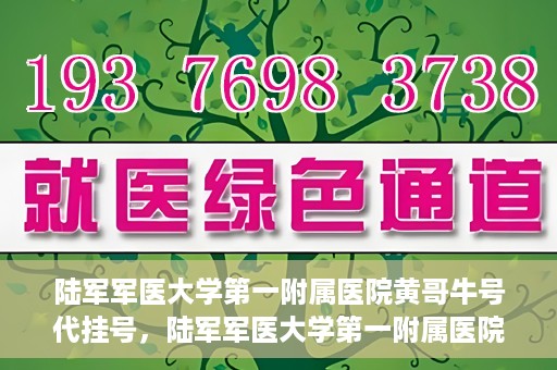 陆军军医大学第一附属医院黄哥牛号代挂号，陆军军医大学第一附属医院黄哥牛号助您轻松挂号就医
