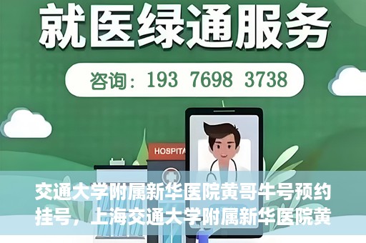 交通大学附属新华医院黄哥牛号预约挂号，上海交通大学附属新华医院黄哥牛号预约挂号攻略