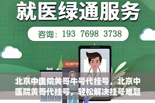 北京中医院黄哥牛号代挂号，北京中医院黄哥代挂号，轻松解决挂号难题
