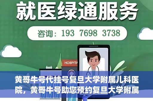 黄哥牛号代挂号复旦大学附属儿科医院，黄哥牛号助您预约复旦大学附属儿科医院专家号
