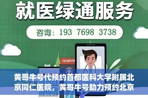 黄哥牛号代预约首都医科大学附属北京同仁医院，黄哥牛号助力预约北京同仁医院，轻松挂号就医新体验