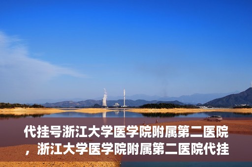 代挂号浙江大学医学院附属第二医院，浙江大学医学院附属第二医院代挂号服务详解