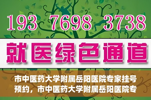 市中医药大学附属岳阳医院专家挂号预约，市中医药大学附属岳阳医院专家挂号预约攻略解析