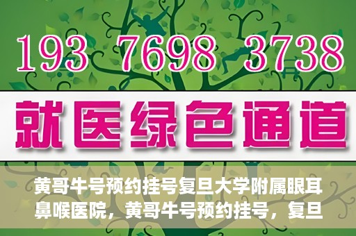 黄哥牛号预约挂号复旦大学附属眼耳鼻喉医院，黄哥牛号预约挂号，复旦大学附属眼耳鼻喉医院就医新体验