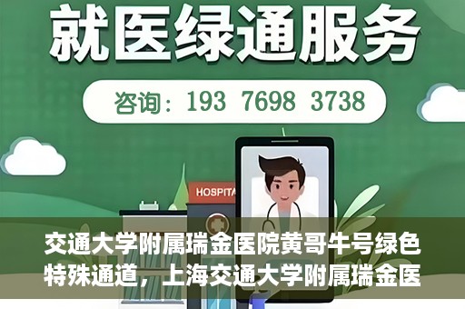 交通大学附属瑞金医院黄哥牛号绿色特殊通道，上海交通大学附属瑞金医院黄哥牛号，绿色特殊通道开启健康之门