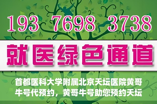 首都医科大学附属北京天坛医院黄哥牛号代预约，黄哥牛号助您预约天坛医院——权威医疗预约服务体验