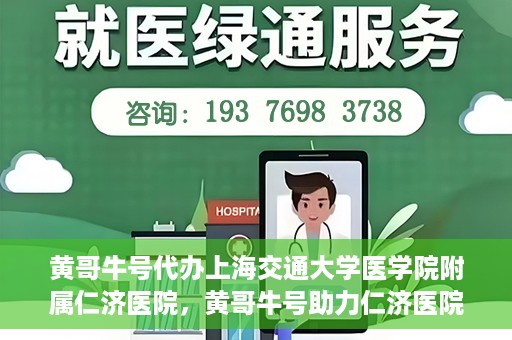 黄哥牛号代办上海交通大学医学院附属仁济医院，黄哥牛号助力仁济医院代办服务，一站式解决就医难题