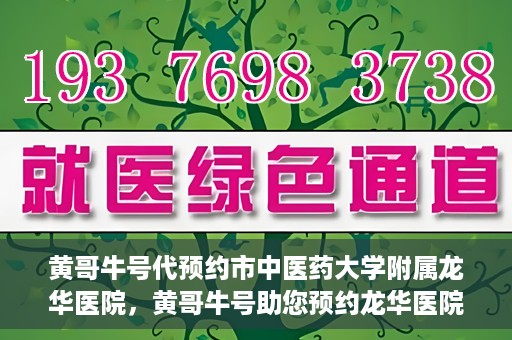 黄哥牛号代预约市中医药大学附属龙华医院，黄哥牛号助您预约龙华医院——市中医药大学附属龙华医院开启预约新模式