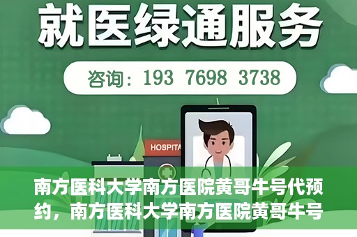 南方医科大学南方医院黄哥牛号代预约，南方医科大学南方医院黄哥牛号预约服务解析