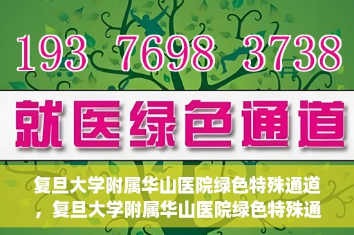 复旦大学附属华山医院绿色特殊通道，复旦大学附属华山医院绿色特殊通道，健康守护的紧急通道开启