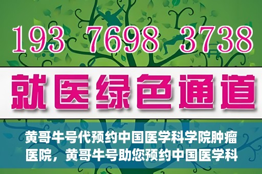 黄哥牛号代预约中国医学科学院肿瘤医院，黄哥牛号助您预约中国医学科学院肿瘤医院专家号