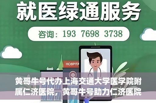 黄哥牛号代办上海交通大学医学院附属仁济医院，黄哥牛号助力仁济医院代办服务，一站式解决就医难题