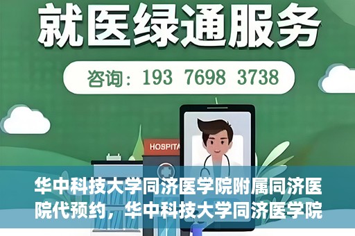 华中科技大学同济医学院附属同济医院代预约，华中科技大学同济医学院附属同济医院便捷预约服务解析