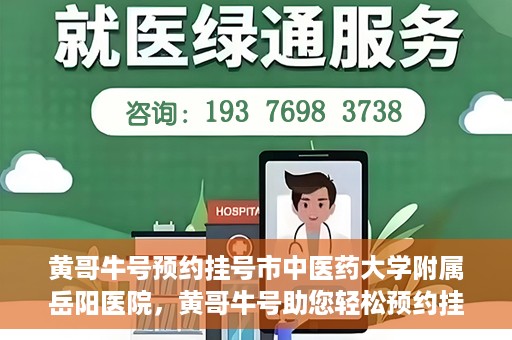 黄哥牛号预约挂号市中医药大学附属岳阳医院，黄哥牛号助您轻松预约挂号——市中医药大学附属岳阳医院就医新体验