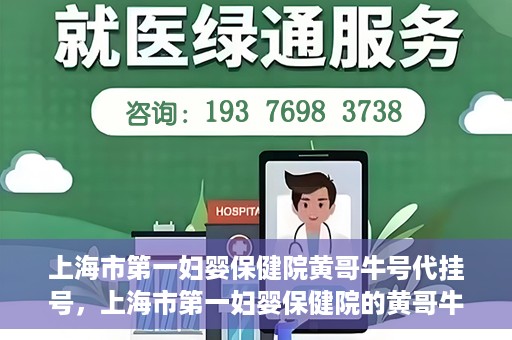 上海市第一妇婴保健院黄哥牛号代挂号，上海市第一妇婴保健院的黄哥牛号代挂号服务解析