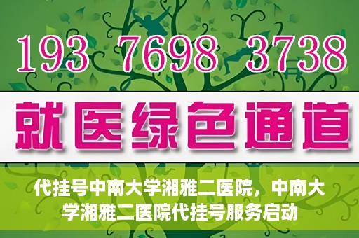 代挂号中南大学湘雅二医院，中南大学湘雅二医院代挂号服务启动