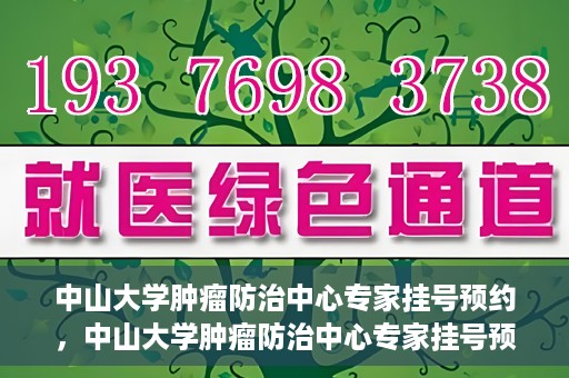 中山大学肿瘤防治中心专家挂号预约，中山大学肿瘤防治中心专家挂号预约指南
