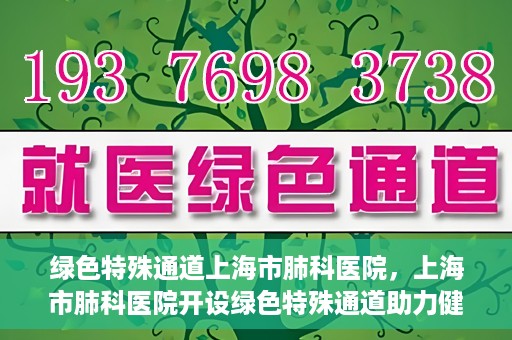 绿色特殊通道上海市肺科医院，上海市肺科医院开设绿色特殊通道助力健康上海