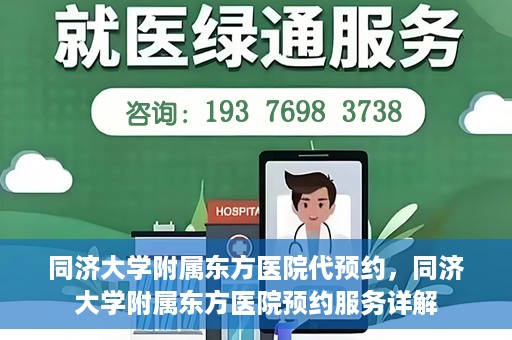 同济大学附属东方医院代预约，同济大学附属东方医院预约服务详解