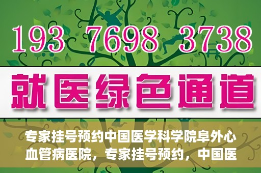 专家挂号预约中国医学科学院阜外心血管病医院，专家挂号预约，中国医学科学院阜外心血管病医院权威解读心血管健康之道
