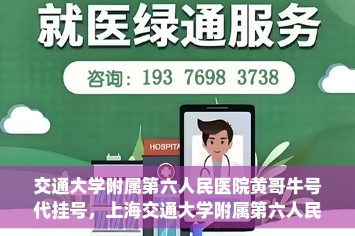交通大学附属第六人民医院黄哥牛号代挂号，上海交通大学附属第六人民医院黄哥牛号代挂号攻略