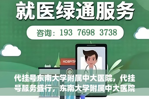 代挂号东南大学附属中大医院，代挂号服务盛行，东南大学附属中大医院成为关注焦点